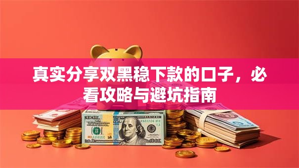 真实分享双黑稳下款的口子，必看攻略与避坑指南