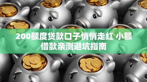 200额度贷款口子悄悄走红 小额借款亲测避坑指南