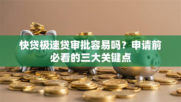 快贷极速贷审批容易吗？申请前必看的三大关键点