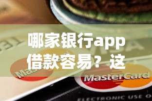哪家银行app借款容易？这几家下款快、额度高！