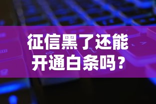征信黑了还能开通白条吗？这几点必须弄明白