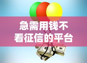 急需用钱不看征信的平台靠谱吗？真相揭秘