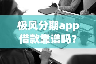 极风分期app借款靠谱吗？实测解析申请流程、额度利率及使用技巧！