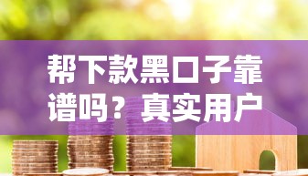 帮下款黑口子靠谱吗？真实用户经验深度解析