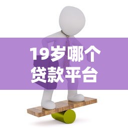 19岁哪个贷款平台必过？低门槛正规渠道实测攻略