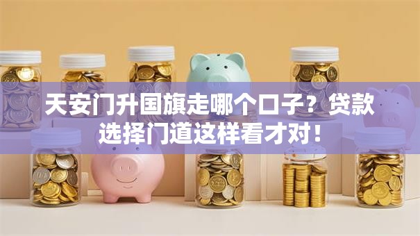 天安门升国旗走哪个口子？贷款选择门道这样看才对！