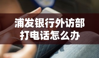 浦发银行外访部打电话怎么办？这3个核实技巧必须掌握！