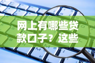 网上有哪些贷款口子？这些正规平台靠谱又实用！