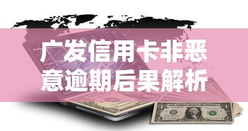 广发信用卡非恶意逾期后果解析及信用修复指南