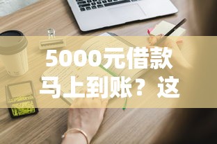 5000元借款马上到账？这些正规渠道申请快、流程简单！
