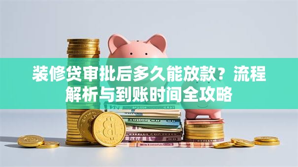 装修贷审批后多久能放款？流程解析与到账时间全攻略