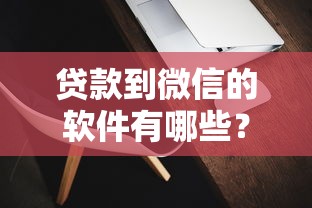 贷款到微信的软件有哪些？这3款靠谱吗？手把手教你避坑