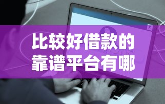 比较好借款的靠谱平台有哪些？这几家正规渠道快速到账