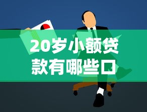 20岁小额贷款有哪些口子？年轻人必看低门槛申请指南