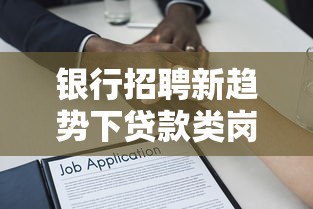 银行招聘新趋势下贷款类岗位需求与人才筛选逻辑深度解析