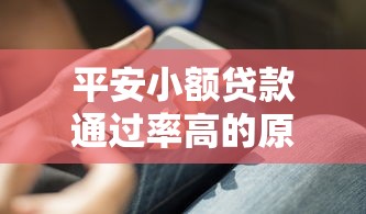 平安小额贷款通过率高的原因解析 这些审批秘诀你知道吗