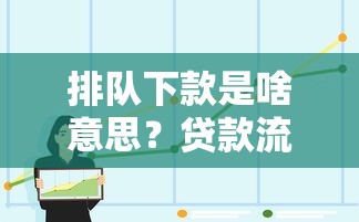 排队下款是啥意思？贷款流程解析及常见问题解答