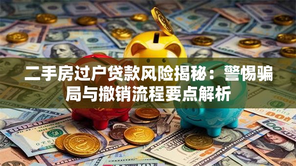 二手房过户贷款风险揭秘：警惕骗局与撤销流程要点解析