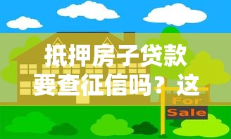 抵押房子贷款要查征信吗？这3个关键问题必须了解