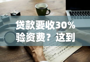 贷款要收30%验资费？这到底是真是假？揭秘背后风险与应对技巧