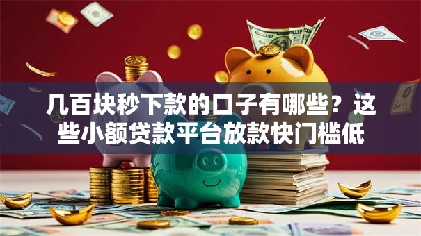 几百块秒下款的口子有哪些？这些小额贷款平台放款快门槛低