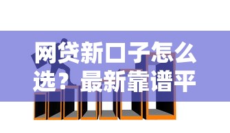 网贷新口子怎么选？最新靠谱平台推荐与避坑技巧