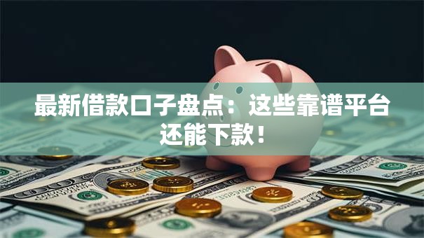 最新借款口子盘点：这些靠谱平台还能下款！