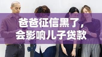 爸爸征信黑了，会影响儿子贷款吗？这些影响你必须知道！