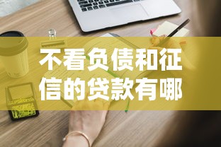 不看负债和征信的贷款有哪些？这些渠道你知道吗