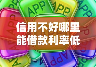 信用不好哪里能借款利率低？这些渠道或许能帮到你