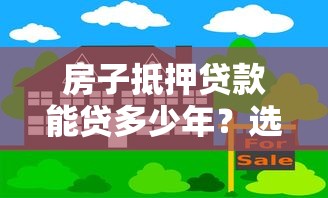 房子抵押贷款能贷多少年？选对年限的三大关键点