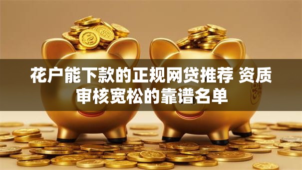 花户能下款的正规网贷推荐 资质审核宽松的靠谱名单