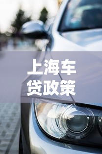 上海车贷政策调整解读：首付比例与利率变化对购车影响