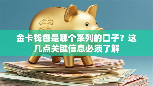 金卡钱包是哪个系列的口子？这几点关键信息必须了解
