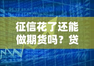 征信花了还能做期货吗？贷款用户必看的风险与策略分析