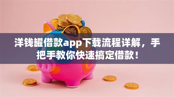洋钱罐借款app下载流程详解，手把手教你快速搞定借款！