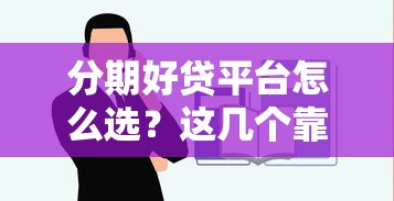 分期好贷平台怎么选？这几个靠谱渠道值得收藏！