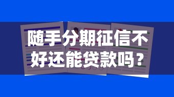 随手分期征信不好还能贷款吗？这3招帮你破局！