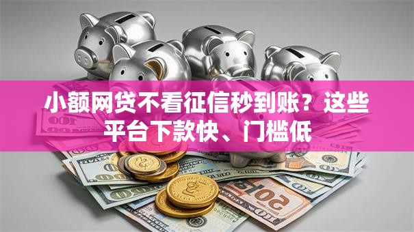 小额网贷不看征信秒到账？这些平台下款快、门槛低