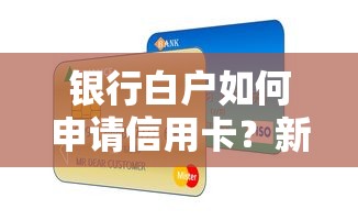 银行白户如何申请信用卡？新手避坑指南及实战攻略