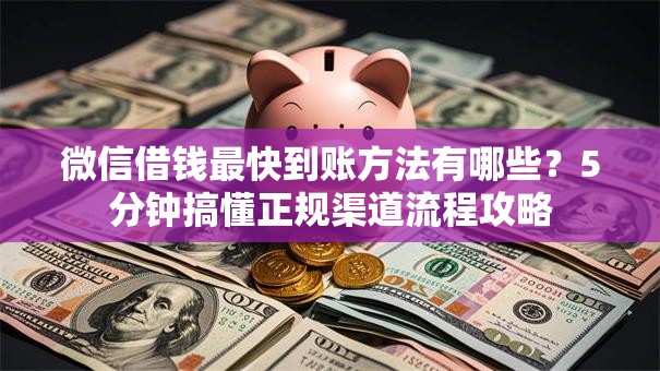 微信借钱最快到账方法有哪些？5分钟搞懂正规渠道流程攻略