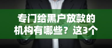 专门给黑户放款的机构有哪些？这3个渠道或许能帮到你！