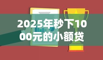 2025年秒下1000元的小额贷款口子实测 这三类平台最靠谱