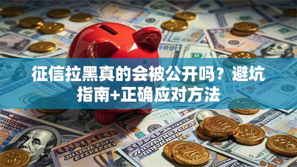 征信拉黑真的会被公开吗？避坑指南+正确应对方法