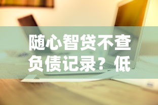 随心智贷不查负债记录？低门槛贷款选择全攻略