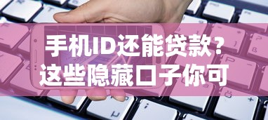 手机ID还能贷款？这些隐藏口子你可能不知道！