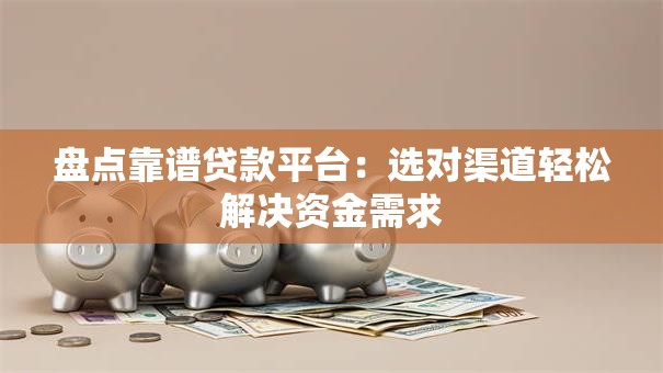 盘点靠谱贷款平台：选对渠道轻松解决资金需求