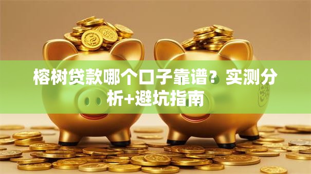 榕树贷款哪个口子靠谱？实测分析+避坑指南