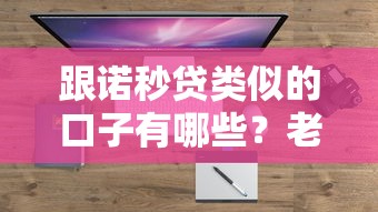 跟诺秒贷类似的口子有哪些？老铁们常问的靠谱平台盘点