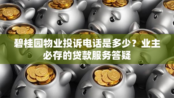碧桂园物业投诉电话是多少？业主必存的贷款服务答疑